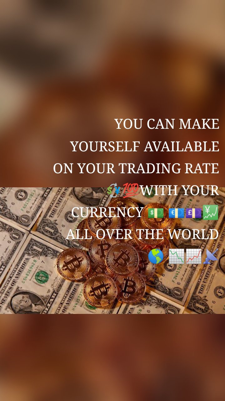YOU CAN MAKE YOURSELF AVAILABLE ON YOUR TRADING RATE 💱💯WITH YOUR CURRENCY 💵 💶💷💹ALL OVER THE WORLD 🌎 📉📈📡